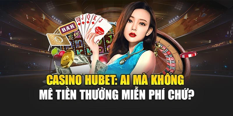 Casino Hubet: Ai mà không mê tiền thưởng miễn phí chứ?