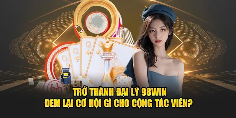 Lợi ích khi trở thành đại lý 98WIN