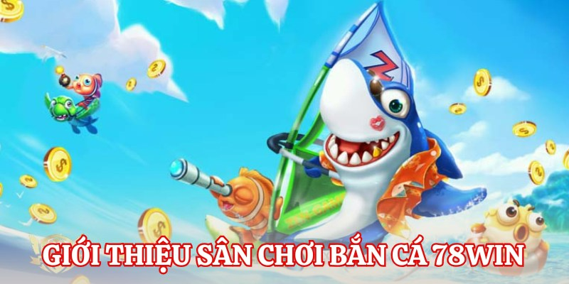 Tổng quan về sảnh bắn cá 78Win