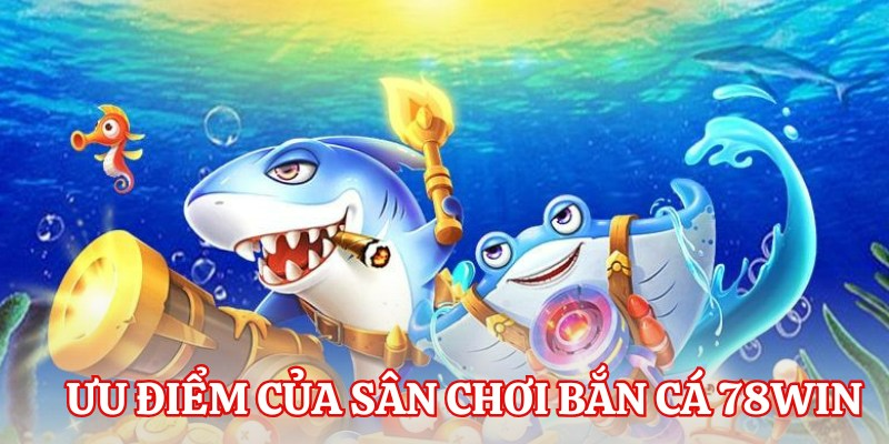 Ưu điểm nổi bật của bắn cá 78Win