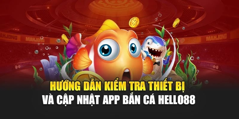 Hướng dẫn kiểm tra thiết bị và cập nhật app bắn cá Hello88
