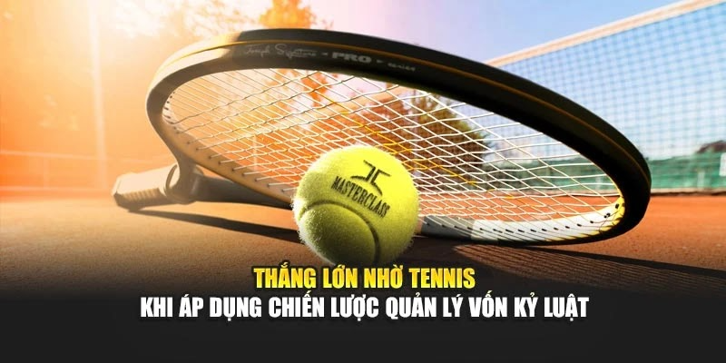 Thắng lớn nhờ tennis khi áp dụng chiến lược quản lý vốn kỷ luật