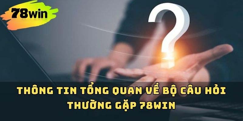 Tổng quan về câu hỏi thường gặp 78WIN
