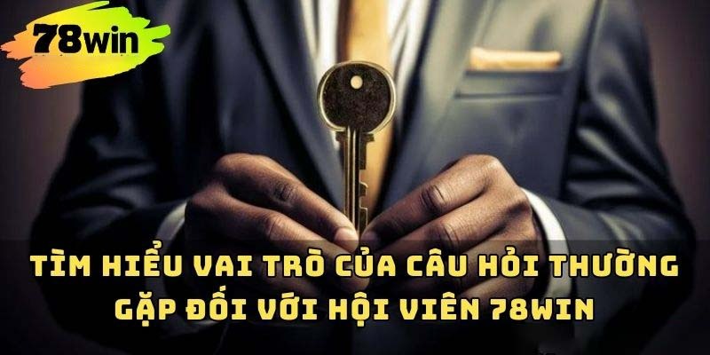 Vai trò của câu hỏi thường gặp 78WIN