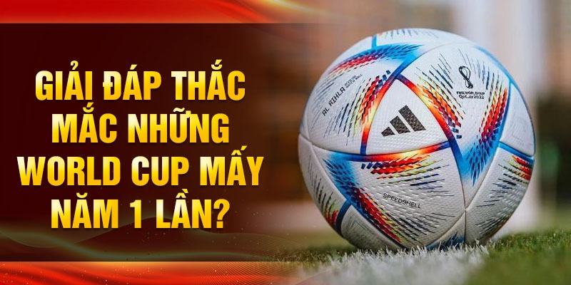 Lý do FIFA quyết định tổ chức World Cup 4 năm 1 lần Lý do FIFA quyết định tổ chức World Cup 4 năm 1 lần