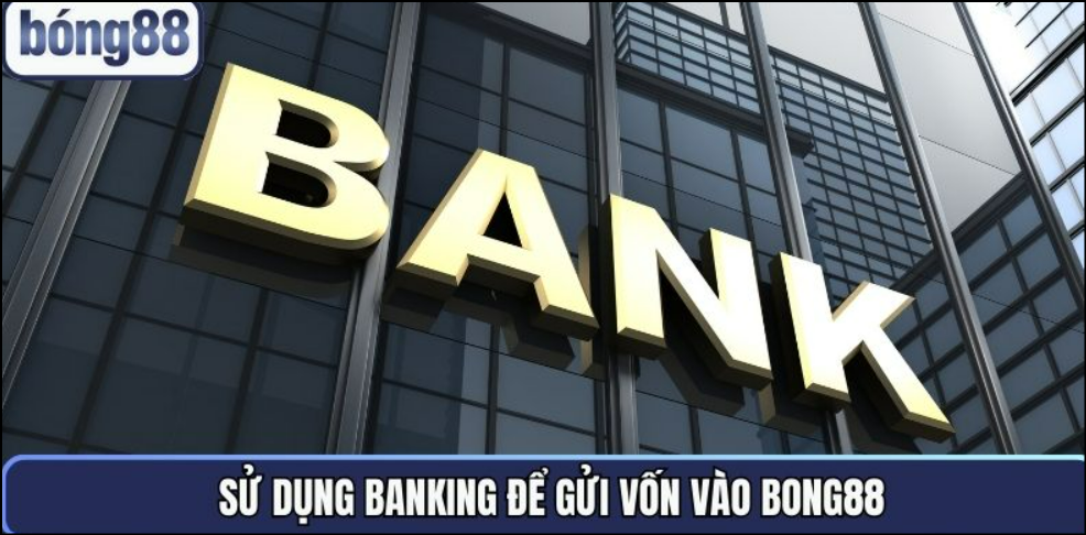 Sử dụng banking để gửi vốn vào Bong88 Sử dụng banking để gửi vốn vào Bong88