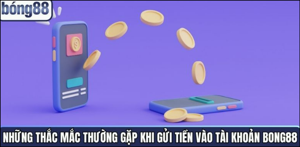 Những thắc mắc thường gặp khi gửi tiền vào tài khoản Bong88 Những thắc mắc thường gặp khi gửi tiền vào tài khoản Bong88