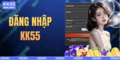 Bí quyết thực hiện cách đăng nhập KK55 trong 1 phút an toàn nhất